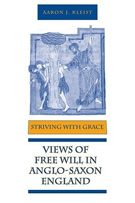 Striving with Grace: Views of Free Will in Anglo-Saxon England by Aaron J. Kleist