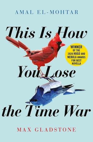 This is How You Lose the Time War by Amal El-Mohtar, Max Gladstone