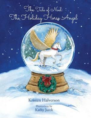 The Tale of Noel: The Holiday Horse Angel by Kristen Halverson