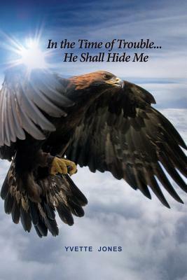 In the Time of Trouble... He Shall Hide Me by Yvette Jones