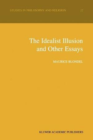 The Idealist Illusion and Other Essays: Translation and Introduction by Fiachra Long, Annotations by Fiachra Long and Claude Troisfontaines by Maurice Blondel, Fiachra Long