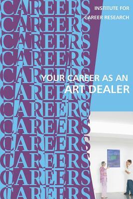 Your Career as an Art Dealer: Galleries, Auction Houses by Institute for Career Research