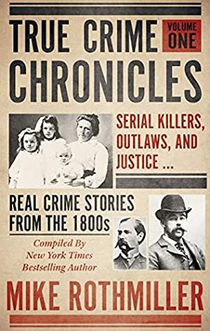 True Crime Chronicles: Serial Killers, Outlaws, And Justice... Real Crime Stories From The 1800s by Mike Rothmiller