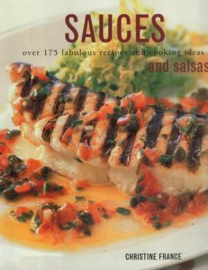 Sauces and Salsas: Over 175 Fabulous Recipes and Cooking Ideas by Christine France
