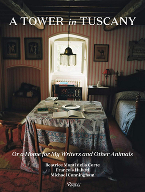 A Tower in Tuscany: Or a Home for My Writers and Other Animals by Michael Cunningham, Beatrice Monti Della Corte