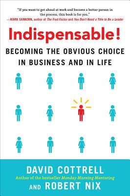 Indispensable!: Becoming the Obvious Choice in Business and in Life by David Cottrell, Robert Nix