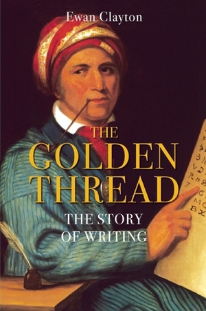 The Golden Thread: The Story of Writing by Ewan Clayton