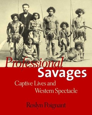 Professional Savages: Captive Lives and Western Spectacle by Roslyn Poignant