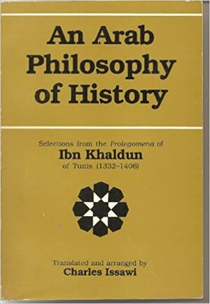 An Arab Philosophy of History: Selections from the Prolegomena of Ibn Khaldun of Tunis by Ibn Khaldun, Charles P. Issawi