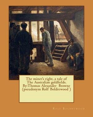 The miner's right, a tale of The Australian goldfields. By: Thomas Alexander Browne (pseudonym Rolf Boldrewood ) by Rolf Boldrewood