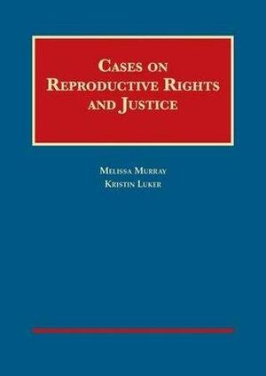 Cases on Reproductive Rights and Justice by Kristin Luker, Melissa Murray