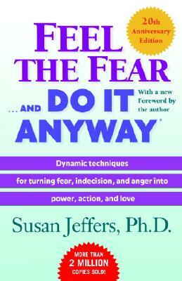 Feel the Fear . . . and Do It Anyway (R): Dynamic Techniques for Turning Fear, Indecision, and Anger Into Power, Action, and Love by Susan Jeffers