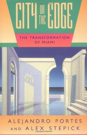City on the Edge: The Transformation of Miami by Alejandro Portes, Alex Stepick