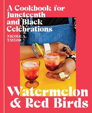 Watermelon and Red Birds: A Cookbook for Juneteenth and Black Celebrations by Nicole A. Taylor