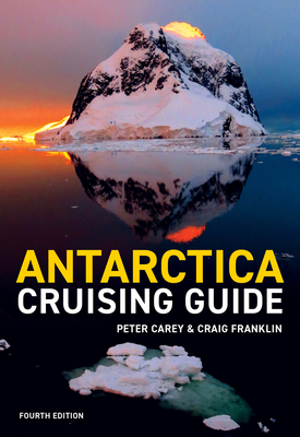Antarctica Cruising Guide: Fourth Edition: Includes Antarctic Peninsula, Falkland Islands, South Georgia and Ross Sea by Craig Franklin, Peter Carey
