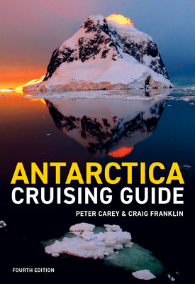 Antarctica Cruising Guide: Fourth Edition: Includes Antarctic Peninsula, Falkland Islands, South Georgia and Ross Sea by Peter Carey, Craig Franklin