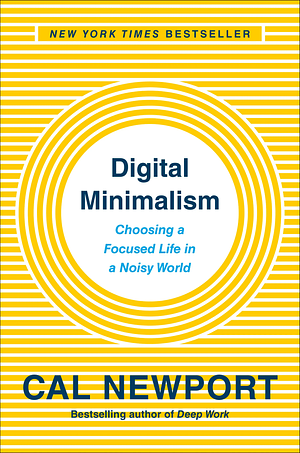 Digital Minimalism: Choosing a Focused Life in a Noisy World by Cal Newport