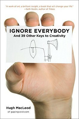 Ignore Everybody: and 39 Other Keys to Creativity by Hugh MacLeod