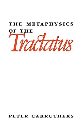 The Metaphysics of the Tractatus by Peter Carruthers