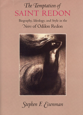 The Temptation of Saint Redon: Biography, Ideology, and Style in the Noirs of Odilon Redon by Stephen F. Eisenman