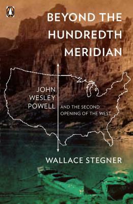 Beyond the Hundredth Meridian: John Wesley Powell and the Second Opening of the West by Wallace Stegner