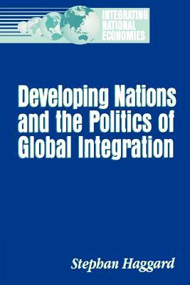 Developing Nations and the Politics of Global Integration by Stephan Haggard