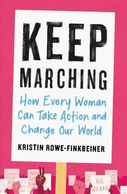 Keep Marching: How Every Woman Can Take Action and Change Our World by Kristin Rowe-Finkbeiner