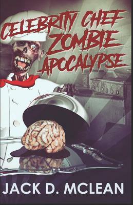 Celebrity Chef Zombie Apocalypse by Jack D. McLean