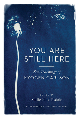 You Are Still Here: Zen Teachings of Kyogen Carlson by Kyogen Carlson