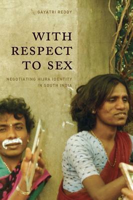 With Respect to Sex: Negotiating Hijra Identity in South India by Gayatri Reddy