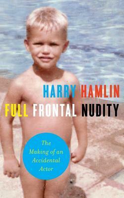 Full Frontal Nudity: The Making of an Accidental Actor by Harry Hamlin