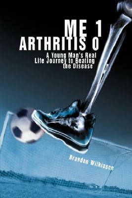 Me 1 Arthritis 0: A Young Man's Real Life Journey to Beating the Disease by Brandon Wilkinson