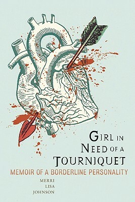 Girl in Need of a Tourniquet: Memoir of a Borderline Personality by Merri Lisa Johnson