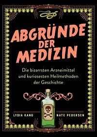 Abgründe der Medizin: Die bizarrsten Arzneimittel und kuriosesten Heilmethoden der Geschichte by Lydia Kang, Nate Pedersen