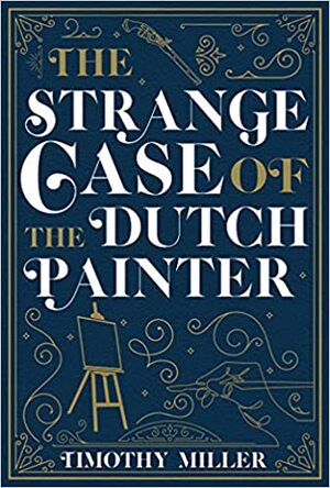 The Strange Case of the Dutch Painter by Timothy Miller