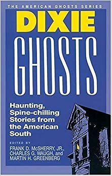 Dixie Ghosts by Richard Hardwick, Mary Elizabeth Counselman, Charles G. Waugh, Ambrose Bierce, Jack L. Chalker, Carl Carmer, William Goyen, Davis Grubb, Manly Wade Wellman, Talmage Powell, John Bennett, Thomas Nelson Page, Martin H. Greenberg, George Florance-Guthridge, Howard Rigsby, Frank D. McSherry Jr., Madeleine L'Engle, Jack Cady, Mollie E. Moore Davis, Donald Hamilton