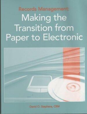 Records Management: Making the Transition from Paper to Electronic by David W. Stephens