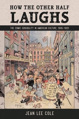 How the Other Half Laughs: The Comic Sensibility in American Culture, 1895-1920 by Jean Lee Cole