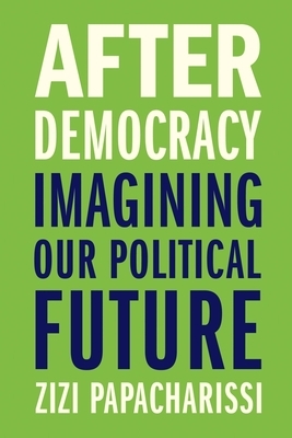 After Democracy: Imagining Our Political Future by Zizi Papacharissi