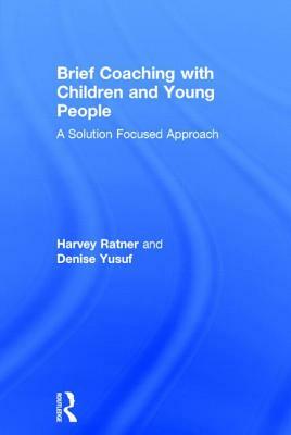 Brief Coaching with Children and Young People: A Solution Focused Approach by Harvey Ratner, Denise Yusuf
