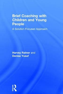 Brief Coaching with Children and Young People: A Solution Focused Approach by Denise Yusuf, Harvey Ratner