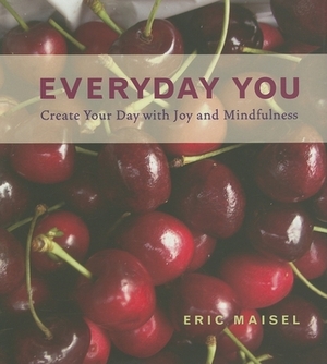 Everyday You: Create Your Day with Joy and Mindfulness by Eric Maisel
