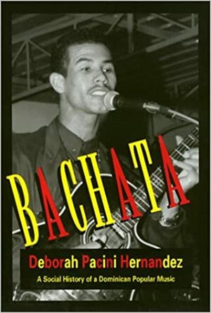 Bachata: A Social History of a Dominician Popular Music by Deborah Pacini Hernández