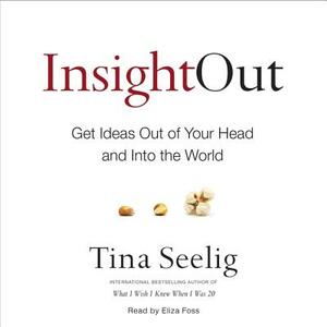 Insight Out: Get Ideas Out of Your Head and Into the World by Tina Seelig