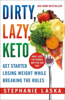 Dirty, Lazy, Keto: Get Started Losing Weight While Breaking the Rules by Stephanie Laska