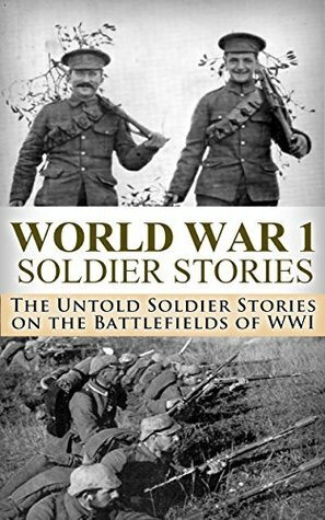World War 1: Soldier Stories: The Untold Soldier Stories on the Battlefields of WWI (World War I, WWI, World War One, Great War, First World War, Soldier Stories) by Ryan Jenkins