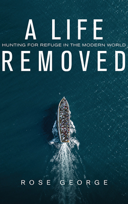 A Life Removed: Hunting for Refuge in the Modern World by Rose George