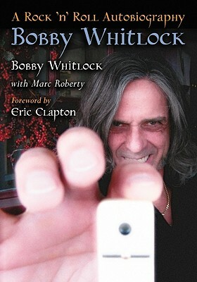 Bobby Whitlock: A Rock 'n' Roll Autobiography by Bobby Whitlock, Marc Roberty