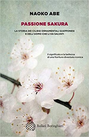Passione sakura: La storia dei ciliegi ornamentali giapponesi e dell'uomo che li ha salvati by Naoko Abe