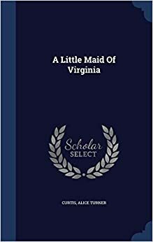 A Little Maid of Virginia by Alice Turner Curtis